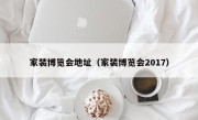 家装博览会地址（家装博览会2017）