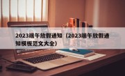 2023端午放假通知（2023端午放假通知模板范文大全）