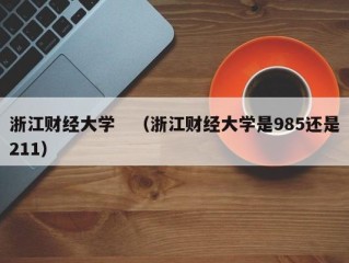 浙江财经大学　（浙江财经大学是985还是211）