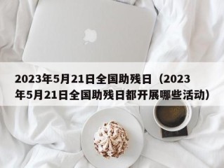 2023年5月21日全国助残日（2023年5月21日全国助残日都开展哪些活动）