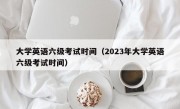 大学英语六级考试时间（2023年大学英语六级考试时间）