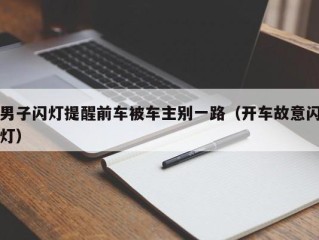 男子闪灯提醒前车被车主别一路（开车故意闪灯）