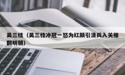 吴三桂（吴三桂冲冠一怒为红颜引清兵入关推翻明朝）