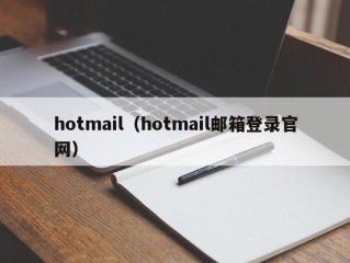 hotmail（hotmail邮箱登录官网）