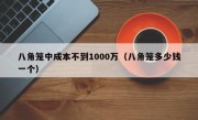 八角笼中成本不到1000万（八角笼多少钱一个）