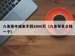 八角笼中成本不到1000万（八角笼多少钱一个）