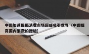 中国加速提振消费市场回暖吸引世界（中国提高国内消费的措施）