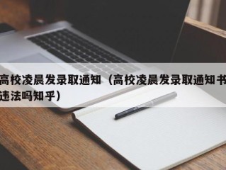 高校凌晨发录取通知（高校凌晨发录取通知书违法吗知乎）