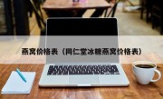 燕窝价格表（同仁堂冰糖燕窝价格表）