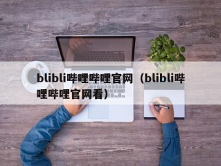 blibli哔哩哔哩官网（blibli哔哩哔哩官网看）