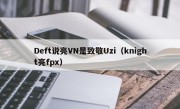 Deft说亮VN是致敬Uzi（knight亮fpx）