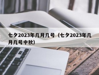 七夕2023年几月几号（七夕2023年几月几号中秋）