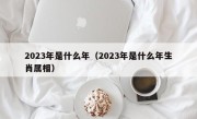 2023年是什么年（2023年是什么年生肖属相）