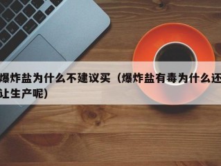 爆炸盐为什么不建议买（爆炸盐有毒为什么还让生产呢）