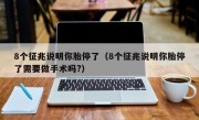 8个征兆说明你胎停了（8个征兆说明你胎停了需要做手术吗?）