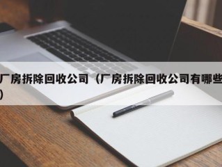 厂房拆除回收公司（厂房拆除回收公司有哪些）