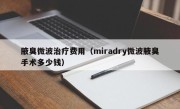 腋臭微波治疗费用（miradry微波腋臭手术多少钱）