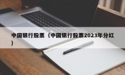 中国银行股票（中国银行股票2023年分红）