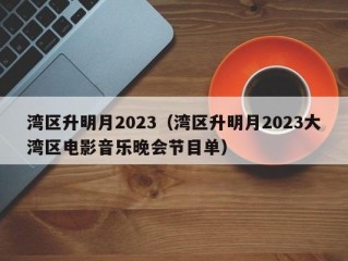 湾区升明月2023（湾区升明月2023大湾区电影音乐晚会节目单）