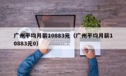 广州平均月薪10883元（广州平均月薪10883元0）