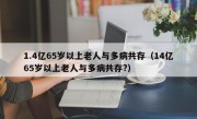 1.4亿65岁以上老人与多病共存（14亿65岁以上老人与多病共存?）