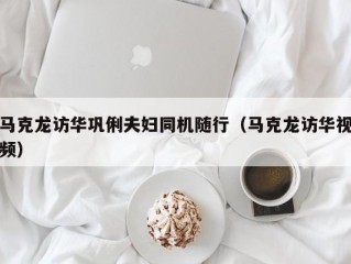 马克龙访华巩俐夫妇同机随行（马克龙访华视频）