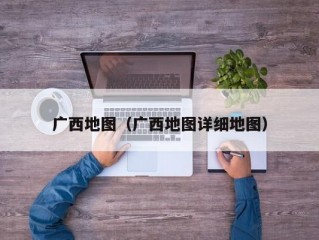 广西地图（广西地图详细地图）