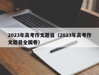 2023年高考作文题目（2023年高考作文题目全国卷）