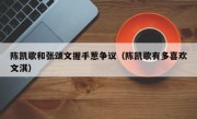 陈凯歌和张颂文握手惹争议（陈凯歌有多喜欢文淇）