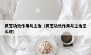 灵芝功效作用与主治（灵芝功效作用与主治怎么吃）