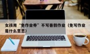 女孩用“免作业券”不写暑假作业（免写作业是什么意思）