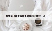 益生菌（益生菌哪个品牌的比较好一点）