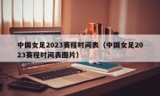 中国女足2023赛程时间表（中国女足2023赛程时间表图片）