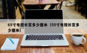 65寸电视长宽多少厘米（55寸电视长宽多少厘米）