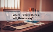 where（where there a will,there a way）