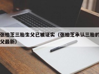 张柏芝三胎生父已被证实（张柏芝承认三胎的父最新）