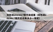 双色球2023017期开奖结果（双色球2023017期开奖结果多少一等奖）