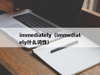 immediately（immediately什么词性）