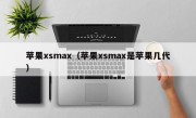 苹果xsmax（苹果xsmax是苹果几代）