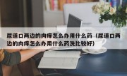 尿道口两边的肉痒怎么办用什么药（尿道口两边的肉痒怎么办用什么药洗比较好）