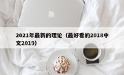 2021年最新的理论（最好看的2018中文2019）