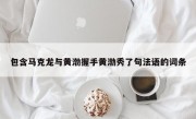 包含马克龙与黄渤握手黄渤秀了句法语的词条