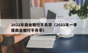 2022年商业银行不良率（2021年一季度商业银行不良率）