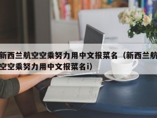 新西兰航空空乘努力用中文报菜名（新西兰航空空乘努力用中文报菜名i）