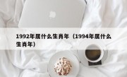 1992年属什么生肖年（1994年属什么生肖年）