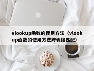 vlookup函数的使用方法（vlookup函数的使用方法跨表格匹配）