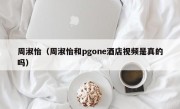 周淑怡（周淑怡和pgone酒店视频是真的吗）