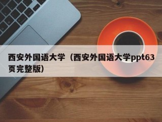 西安外国语大学（西安外国语大学ppt63页完整版）