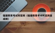 福建教育考试院官网（福建教育考试院官网查成绩）