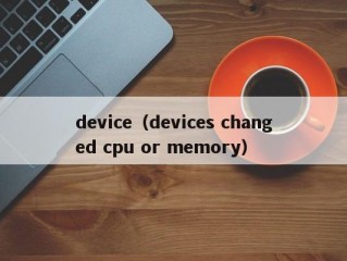 device（devices changed cpu or memory）